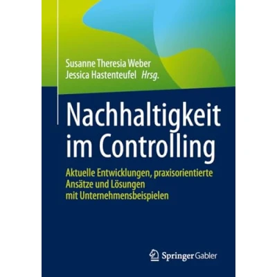 Abbildung von Nachhaltigkeit im Controlling: Aktuelle Entwicklungen, praxisorientierte Ansätze und Lösungen mit Unternehmensbeispielen
