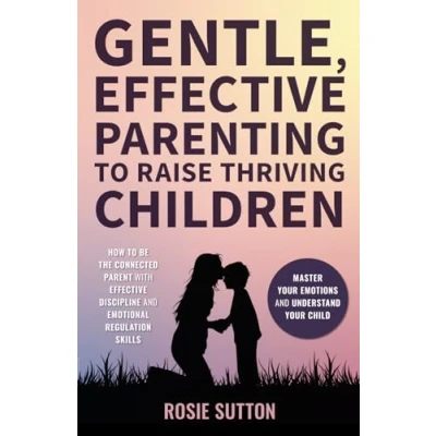 Abbildung von Gentle, Effective Parenting to Raise Thriving Children: How Be the Connected Parent with Discipline and Emotional Regulation Skills; Master Your Emotions Understand Child