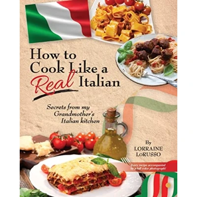 Abbildung von How to Cook Like a Real Italian: Secrets from My Grandmother&#039;s Italian Kitchen (Real Cooking, Band 2)
