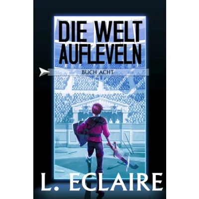 Abbildung von Die Welt aufleveln 8: Eine LitRPG/Gamelit Serie