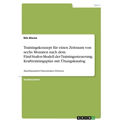 Abbildung von Trainingskonzept für einen Zeitraum von sechs Monaten nach dem Fünf Stufen Modell der Trainingssteuerung. Krafttrainingsplan mit Übungskatalog: Abschlussarbeit Fitnesstrainer B Lizenz