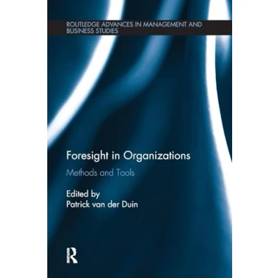 Abbildung von Foresight in Organizations: Methods and Tools (Routledge Advances Management Business Studies, 63, Band 63)