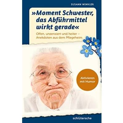 Abbildung von &quot;Moment Schwester, das Abführmittel wirkt gerade&quot;: Offen, unzensiert und heiter Anekdoten aus dem Pflegeheim. Aktivieren mit Humor