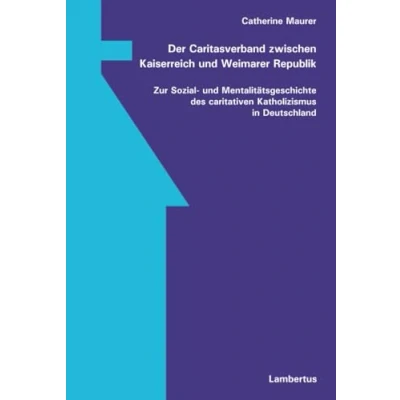 Abbildung von Der Caritasverband zwischen Kaiserreich und Weimarer Republik: Zur Sozial Mentalitätsgeschichte des caritativen Katholizismus in Deutschland