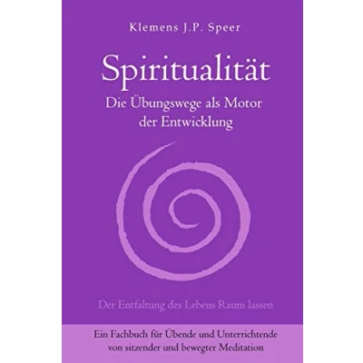 Abbildung von Spiritualität: Die Übungswege als Motor Der Entwicklung: Entwicklung. Entfaltung des Lebens Raum lassen. Ein Fachbuch ... von sitzender und bewegter Meditation