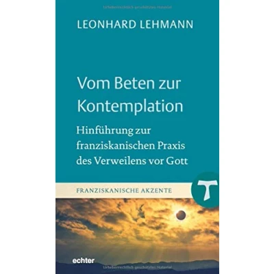 Abbildung von Vom Beten zur Kontemplation: Hinführung franziskanischen Praxis des Verweilens vor Gott (Franziskanische Akzente, Bd. 18)