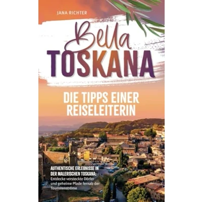 Abbildung von Bella Toskana: Die Tipps einer Reiseleiterin Authentische Erlebnisse in der malerischen Entdecke versteckte Dörfer und geheime Pfade fernab Touristenströme