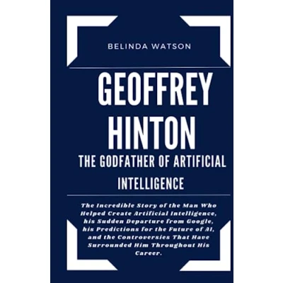 Abbildung von GEOFFREY HINTON: the GODFATHER of Artificial INTELLIGENCE: Incredible Story Man Who Helped Create Intelligence, his Sudden ... Unveiled: Biographies Iconic Figures)
