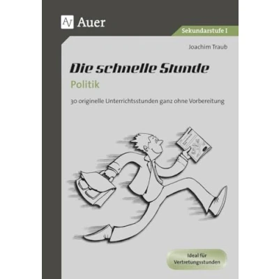 Abbildung von Die schnelle Stunde Politik: 30 originelle Unterrichststunden ganz ohne Vorbereitung (5. bis 10. Klasse): Unterrichtsstunden ... Klasse) (Die Sekundarstufe)