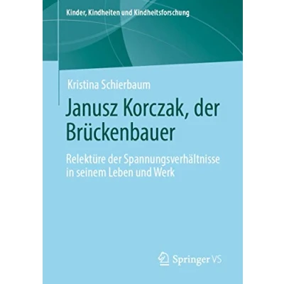 Abbildung von Janusz Korczak, der Brückenbauer: Relektüre Spannungsverhältnisse in seinem Leben und Werk (Kinder, Kindheiten Kindheitsforschung, Band 23)
