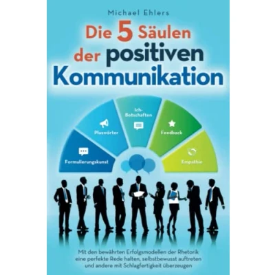 Abbildung von Die 5 Säulen der positiven Kommunikation: mit den bewährten Erfolgsmodellen Rhetorik eine perfekte Rede halten, selbstbewusst auftreten und andere Schlagfertigkeit überzeugen