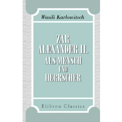 Abbildung von Zar Alexander II als Mensch und Herrscher: Nach eigenen Beobachtungen Erfahrungen von Wasili Karlowitsch