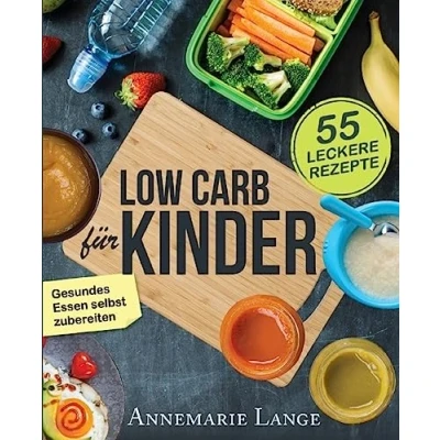 Abbildung von Low Carb für Kinder: Das Kochbuch mit 55 leckeren Rezepten Wie Sie gesundes Essen selbst zubereiten