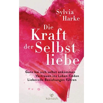 Abbildung von Die Kraft der Selbstliebe: Ganz bei sich ankommen Vertrauen ins Leben finden liebevolle Beziehungen führen