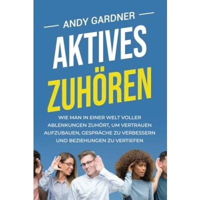 Abbildung von Aktives Zuhören: Wie man in einer Welt voller Ablenkungen zuhört, um Vertrauen aufzubauen, Gespräche zu verbessern und Beziehungen vertiefen (Soziale Intelligenz)