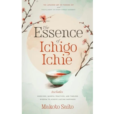 Abbildung von The Essence of Ichigo Ichie: Japanese Art Finding Joy and Fulfillment in Every Single Moment Includes Exercises, Mindful Practices, Timeless Wisdom to Achieve Lasting Happiness