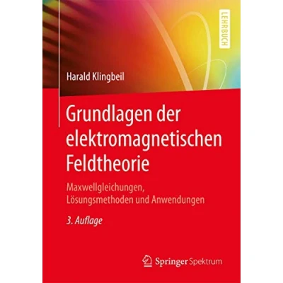 Abbildung von Grundlagen der elektromagnetischen Feldtheorie: Maxwellgleichungen, Lösungsmethoden und Anwendungen