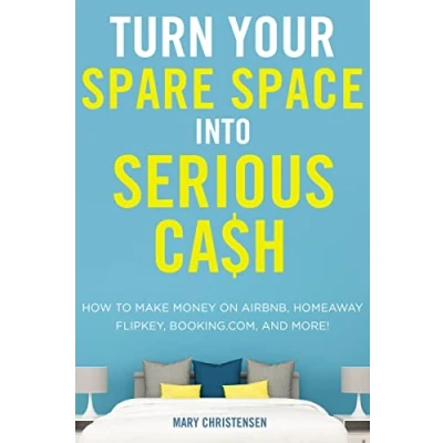 Abbildung von Turn Your Spare Space into Serious Cash: How to Make Money on Airbnb, HomeAway, FlipKey, Booking.com, and More!