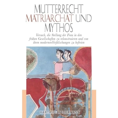 Abbildung von Mutterrecht, Matriarchat und Mythos: Versuch, die Stellung der Frau in den frühen Gesellschaften zu rekonstruieren von ihren modernen Verfälschungen befreien
