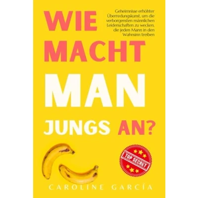 Abbildung von Wie macht man Jungs an?: Geheimnisse erhöhter Überredungskunst, um die verborgensten männlichen Leidenschaften zu wecken, jeden Mann in den ... buch für paare, yoni, penismassage., Band 26)