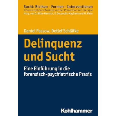 Abbildung von Delinquenz und Sucht: Eine Einführung in die forensisch psychiatrische Praxis (Sucht: Risiken Formen Interventionen: Interdisziplinäre Ansätze von der Prävention zur Therapie)