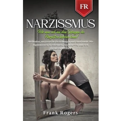 Abbildung von NARZISSMUS: Wie man sich aus dem Gefängnis des Narzissten befreien kann! Methoden, um toxische Beziehungen und emotionale Manipulationen zu erkennen, entlarven daraus