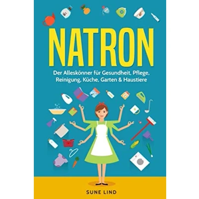 Abbildung von Natron: Der Alleskönner für Gesundheit, Pflege, Reinigung, Küche, Garten &amp; Haustiere
