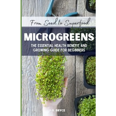 Abbildung von From Seed to Superfood Microgreens: The Essential Health Benefit and Growing Guide for Beginners