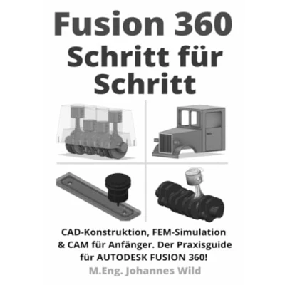 Abbildung von Fusion 360 Schritt für Schritt: CAD Konstruktion, FEM Simulation &amp; CAM Anfänger. Der Praxisguide Autodesk 360!: ... 360!