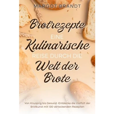 Abbildung von Brotrezepte: Eine kulinarische Reise durch die Welt der Brote: Von Knusprig bis Gesund Entdecke Vielfalt Brotkunst mit 130 verlockenden Rezepten