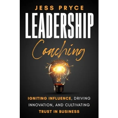 Abbildung von Leadership Coaching: Igniting Influence, Driving Innovation, and Cultivating Trust in Business (Leadership Coaching by Jess Pryce, Band 1)