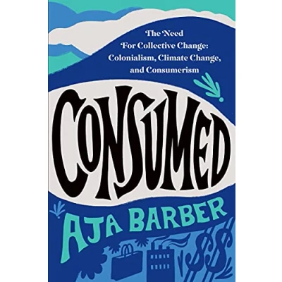 Abbildung von Consumed: The Need for Collective Change: Colonialism, Climate Change, and Consumerism