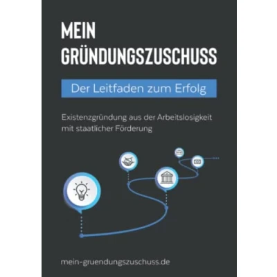 Abbildung von Mein Gründungszuschuss: der Leitfaden zum Erfolg (2022) (Existenzgründung aus Arbeitslosigkeit mit staatlicher Förderung, Band 1)