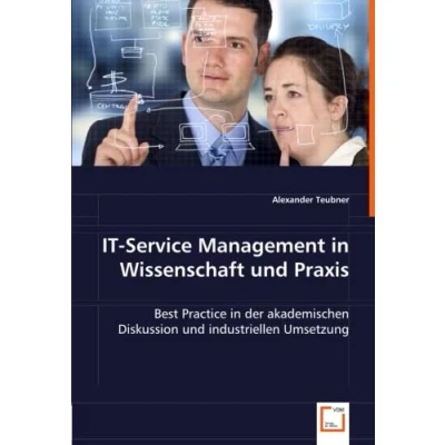 Abbildung von IT Service Management in Wissenschaft und Praxis: Best Practice der akademischen Diskussion industriellen Umsetzung