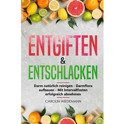 Abbildung von Entgiften &amp; Entschlacken: Darm natürlich reinigen Darmflora aufbauen Mit Intervallfasten erfolgreich abnehmen Die 3 Schritte zu einem gesunden ... zur Darmsanierung leckeren Rezepten