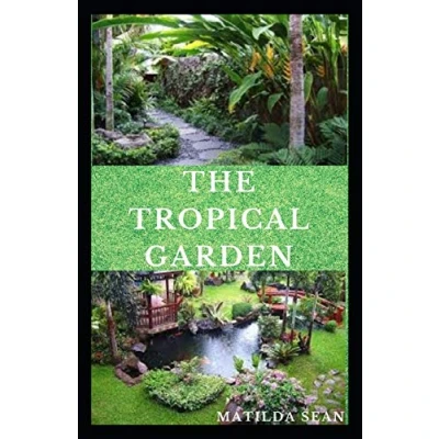 Abbildung von THE Tropical GARDEN: Guides on how to plan, plant and maintain a garden