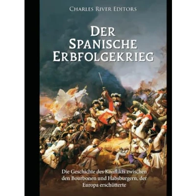 Abbildung von der Spanische Erbfolgekrieg: Die Geschichte des Konflikts zwischen den Bourbonen und Habsburgern, Europa erschütterte