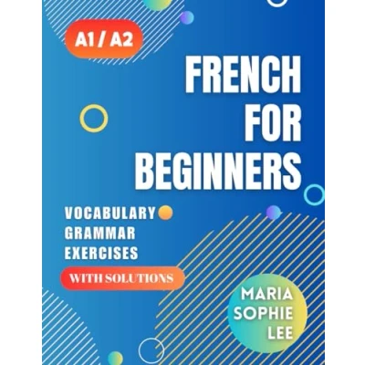 Abbildung von French for Beginners Levels A1 and A2: A Comprehensive Guide to Mastering with Easy Follow Lessons, Engaging Exercises, Detailed Solutions much more discover