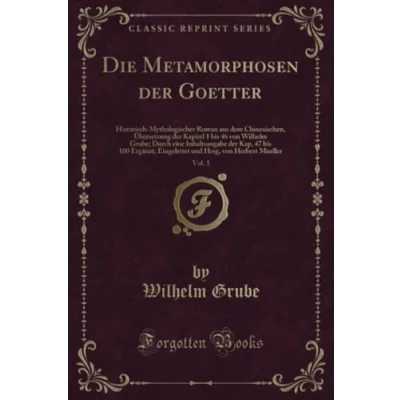 Abbildung von Die Metamorphosen Der Goetter, Vol. 1 (Classic Reprint): Historisch Mythologischer Roman Aus Dem Chinesischen, Übersetzung Kapitel Bis 46 Von ... Eingeleitet Und Hrsg, Herbert Mueller