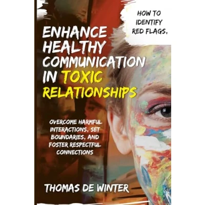 Abbildung von Enhance Healthy Communication in Toxic Relationships: How To Identify Red Flags, Overcome Harmful Interactions, Set Boundaries, and Foster Respectful Connections