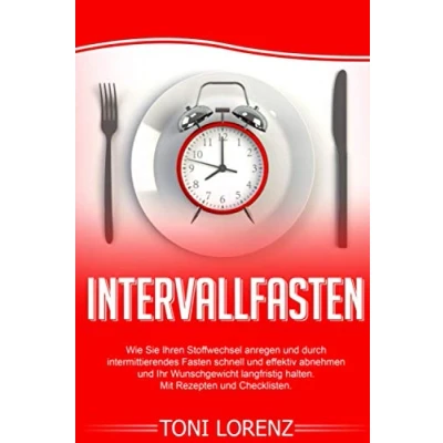 Abbildung von Intervallasten: Wie Sie Ihren Stoffwechsel anregen und durch intermittierendes Fasten schnell effektiv abnehmen Ihr Wunschgewicht langfristig halten.: Mit Rezepten Checklisten