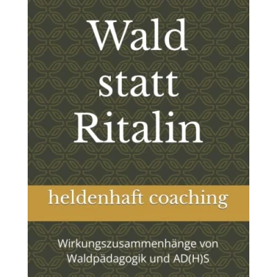 Abbildung von Wald statt Ritalin: Wirkungszusammenhänge von Waldpädagogik und AD(H)S