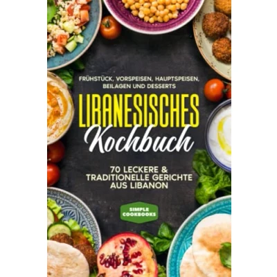 Abbildung von Libanesisches Kochbuch: Frühstück, Vorspeisen, Hauptspeisen, Beilagen und Desserts 70 leckere &amp; traditionelle Gerichte aus Libanon