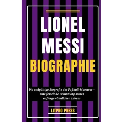 Abbildung von Lionel Messi Biographie: Die Endgültige Biografie des Fußball Maestros Eine fesselnde Erkundung seines Außergewöhnlichen Lebens (Biografie, Leben und Zeiten berühmter Persönlichkeiten)