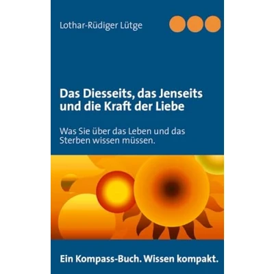 Abbildung von das Diesseits, Jenseits und die Kraft der Liebe: Was Sie über Leben Sterben wissen müssen.