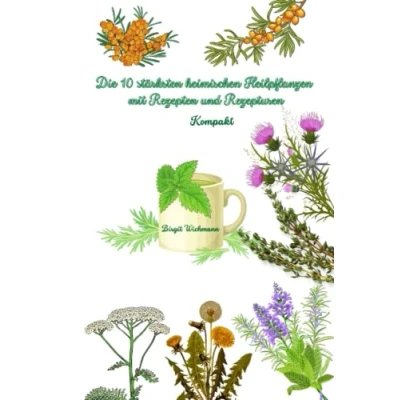 Abbildung von die 10 stärksten heimischen Heilpflanzen mit Rezepten und Rezepturen: Kompakt (Naturheilkunde: ihre Anwendungen Hausapotheke für den Alltag, Band 4)