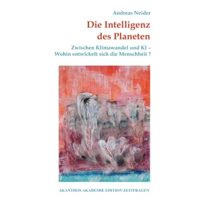 Abbildung von die Intelligenz des Planeten: Zwischen Klimawandel und KI Wohin entwickelt sich Menschheit? (Akanthos Akademie Edition Zeitfragen)