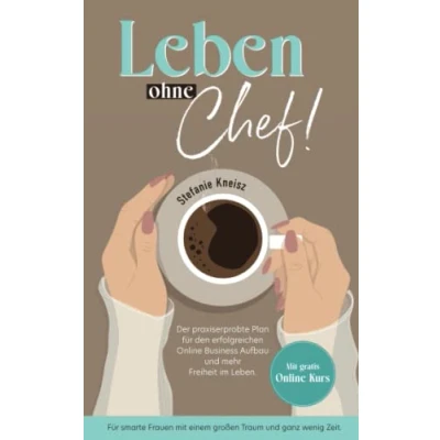 Abbildung von Leben ohne Chef!: Der praxiserprobte Plan für den erfolgreichen Online Business Aufbau und mehr Freiheit im Leben.