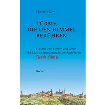 Abbildung von Türme, die den Himmel berühren: Historie von Sterben und Leben des Musikus Instrumentalis der Stadt Berlin, Jacob Hintze
