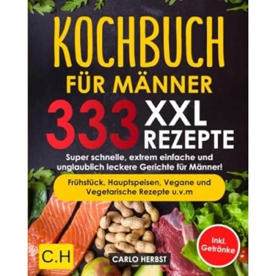 Abbildung von KOCHBUCH FÜR MÄNNER: XXL. 333 REZEPTE. Super schnelle, extrem einfache und unglaublich leckere Gerichte für Männer! Frühstück, Hauptspeisen, Vegane Vegetarische Rezepte u.v.m Inkl. Getränke